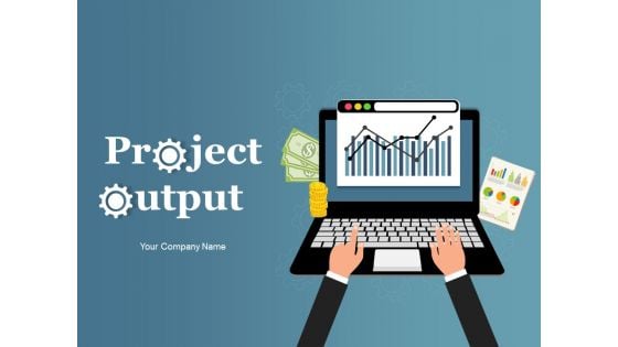 Project Output Ppt PowerPoint Presentation Complete Deck With Slides