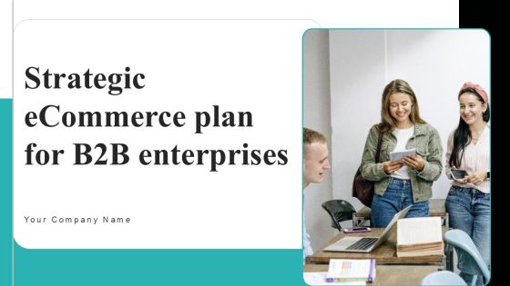 Strategic Ecommerce Plan For B2B Enterprises Ppt PowerPoint Presentation Complete Deck With Slides