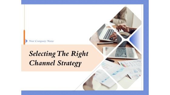 Selecting The Right Channel Strategy Ppt PowerPoint Presentation Complete Deck With Slides