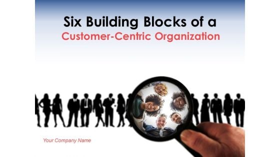 Six Building Blocks Of Customer Centric Organization Ppt PowerPoint Presentation Complete Deck