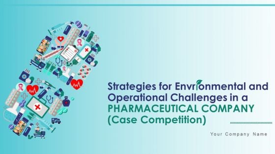 Strategies For Environmental And Operation Challenges In A Pharmaceutical Company Case Competition Complete Deck