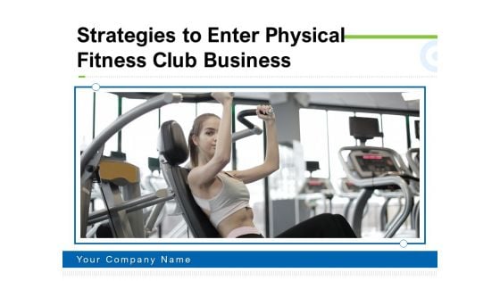 Strategies To Enter Physical Fitness Club Business Ppt PowerPoint Presentation Complete Deck With Slides