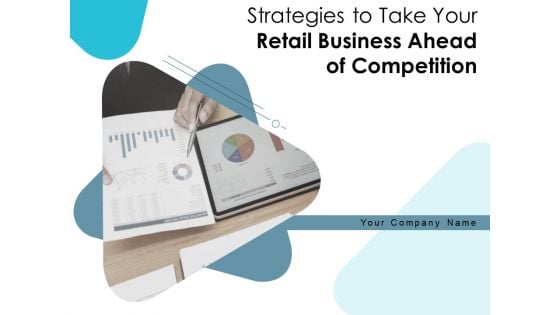 Strategies To Take Your Retail Business Ahead Of Competition Ppt PowerPoint Presentation Complete Deck With Slides