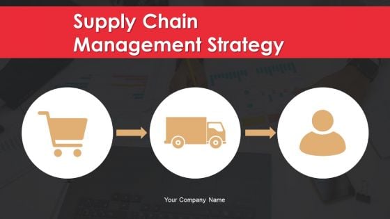 Supply Chain Management Strategy Ppt PowerPoint Presentation Complete Deck With Slides