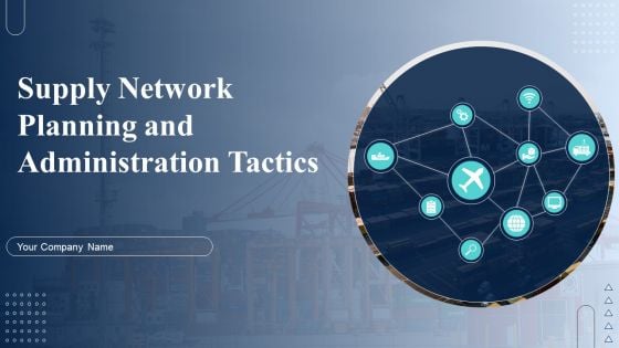 Supply Network Planning And Administration Tactics Ppt PowerPoint Presentation Complete Deck With Slides