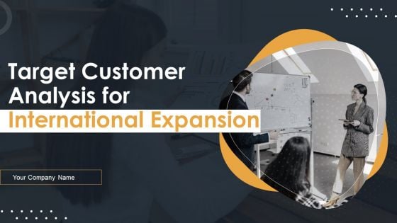 Target Customer Analysis For International Expansion Ppt PowerPoint Presentation Complete Deck With Slides