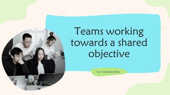 Teams Working Towards A Shared Objective Ppt PowerPoint Presentation Complete Deck With Slides