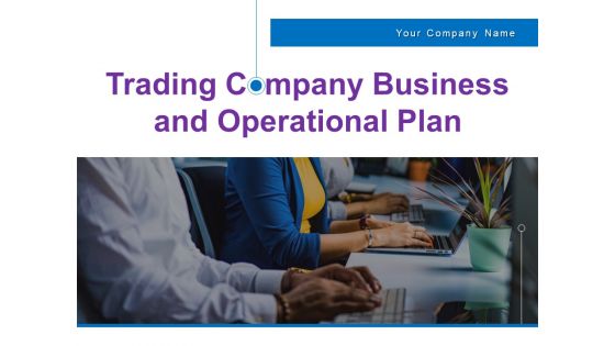 Trading Company Business And Operational Plan Ppt PowerPoint Presentation Complete Deck With Slides