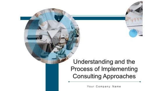 Understanding And The Process Of Implementing Consulting Approaches Ppt PowerPoint Presentation Complete Deck