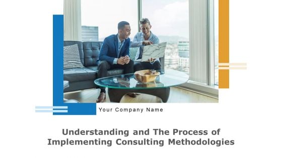 Understanding And The Process Of Implementing Consulting Methodologies Ppt PowerPoint Presentation Complete Deck