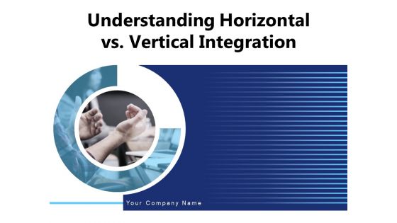 Understanding Horizontal Vs Vertical Integration Sales Ppt PowerPoint Presentation Complete Deck