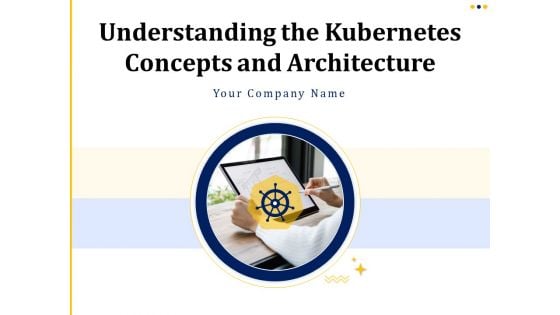 Understanding The Kubernetes Concepts And Architecture Ppt PowerPoint Presentation Complete Deck With Slides