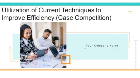 Utilization Of Current Techniques To Improve Efficiency Case Competition Ppt PowerPoint Presentation Complete Deck With Slides