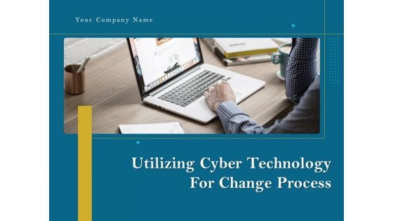 Utilizing Cyber Technology For Change Process Ppt PowerPoint Presentation Complete Deck With Slides