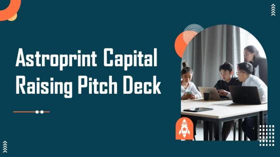 Astroprint Capital Raising Pitch Deck Ppt Powerpoint Presentation Complete Deck With Slides