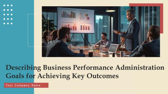 Describing Business Performance Administration Goals For Achieving Key Outcomes Complete Deck