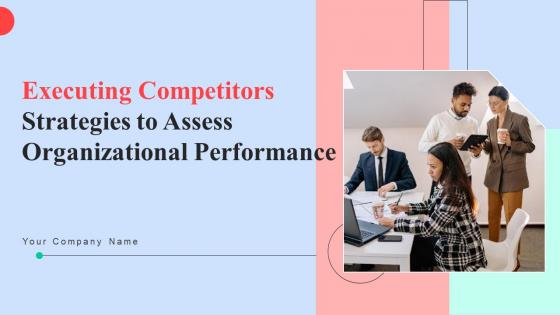 Executing Competitors Strategies To Assess Organizational Performance Complete Deck Executing Competitors Strategies To Assess Organizational Performance Complete Deck