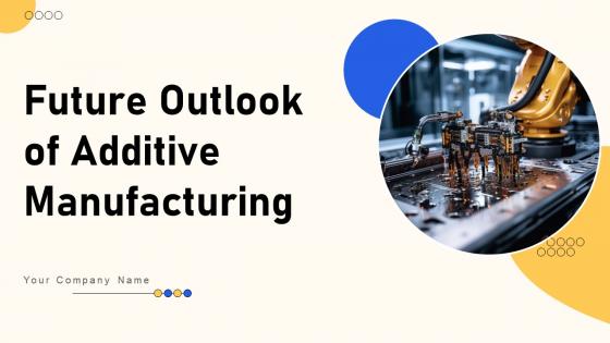 Future Outlook Of Additive Manufacturing Ppt Powerpoint Presentation Complete Deck With Slides