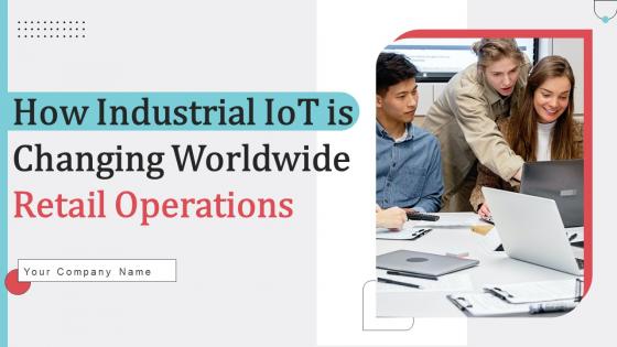 How Industrial IoT Is Changing Worldwide Retail Operations Ppt Powerpoint Presentation Complete Deck