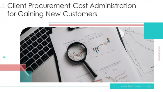 Client Procurement Cost Administration For Gaining New Customers Ppt PowerPoint Presentation Complete Deck With Slides