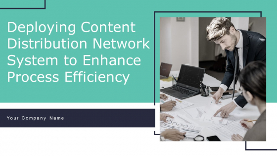Deploying Content Distribution Network System To Enhance Process Efficiency Ppt PowerPoint Presentation Complete Deck With Slides
