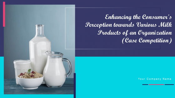 Enhancing The Consumers Perception Towards Various Milk Products Of An Organization Case Competition Complete Deck