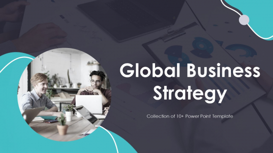 Global Business Strategy Ppt PowerPoint Presentation Complete Deck With Slides