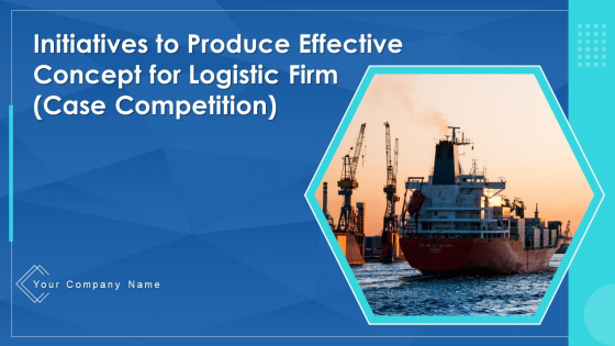 Initiatives To Produce Effective Concept For Logistic Firm Case Competition Ppt PowerPoint Presentation Complete Deck With Slides