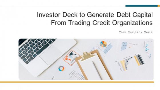 Investor Deck To Generate Debt Capital From Trading Credit Organizations Ppt PowerPoint Presentation Complete With Slides Investor Deck To Generate Debt Capital From Trading Credit Organizations Ppt PowerPoint Presentation Complete With Slides