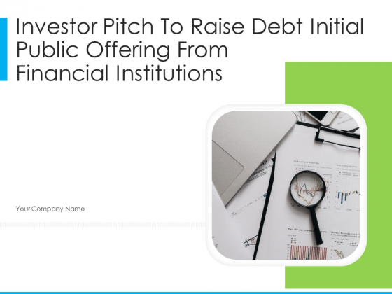 Investor Pitch To Raise Debt Initial Public Offering From Financial Institutions Ppt PowerPoint Presentation Complete Deck With Slides