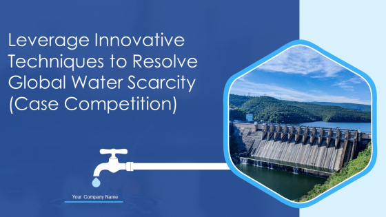 Leverage Innovative Techniques To Resolve Global Water Scarcity Case Competition Ppt PowerPoint Presentation Complete Deck With Slides