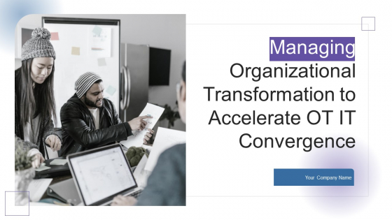 Managing Organizational Transformation To Accelerate OT IT Convergence Ppt PowerPoint Presentation Complete Deck With Slides