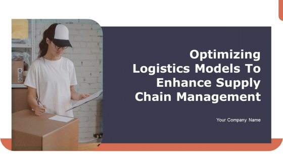 Optimizing Logistics Models To Enhance Supply Chain Management Ppt PowerPoint Presentation Complete Deck With Slides