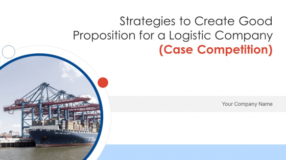 Strategies To Create Good Proposition For A Logistic Company Case Competition Ppt PowerPoint Presentation Complete Deck With Slides Strategies To Create Good Proposition For A Logistic Company Case Competition Ppt PowerPoint Presentation Complete Deck With Slides
