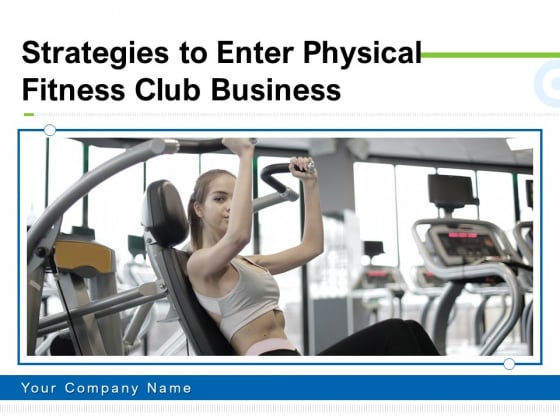 Strategies To Enter Physical Fitness Club Business Ppt PowerPoint Presentation Complete Deck With Slides