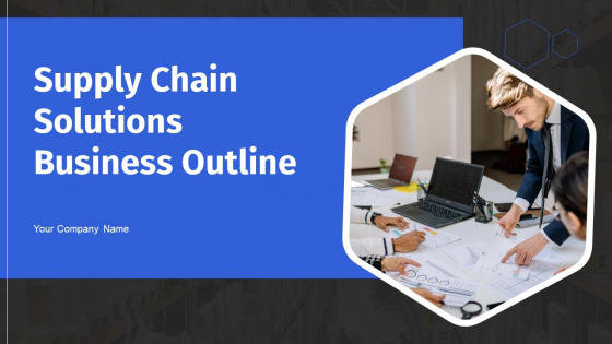 Supply Chain Solutions Business Outline Ppt PowerPoint Presentation Complete With Slides