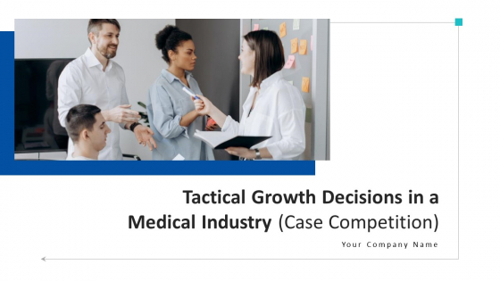 Tactical Growth Decisions In A Medical Industry Case Competition Ppt PowerPoint Presentation Complete With Slides