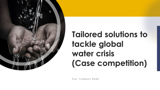 Tailored Solutions To Tackle Global Water Crisis Case Competition Ppt PowerPoint Presentation Complete Deck With Slides