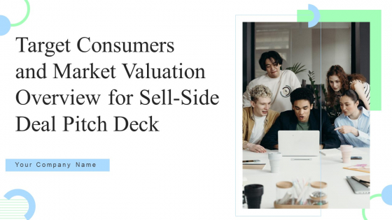 Target Consumers And Market Valuation Overview For Sell Side Deal Pitch Deck Ppt PowerPoint Presentation Complete Deck With Slides
