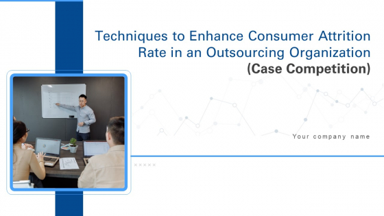 Techniques To Enhance Consumer Attrition Rate In An Outsourcing Organization Case Competition Ppt PowerPoint Presentation Complete Deck With Slides
