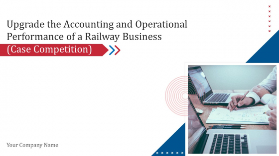 Upgrade The Accounting And Operational Performance Of A Railway Business Case Competition Ppt PowerPoint Presentation Complete Deck With Slides Upgrade The Accounting And Operational Performance Of A Railway Business Case Competition Ppt PowerPoint Presentation Complete Deck With Slides