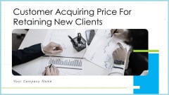 Customer Acquiring Price For Retaining New Clients Ppt PowerPoint Presentation Complete With Slides Customer Acquiring Price For Retaining New Clients Ppt PowerPoint Presentation Complete With Slides