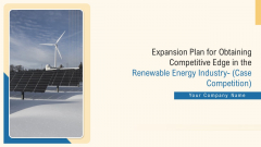 Expansion Plan For Obtaining Competitive Edge In The Renewable Energy Industry Case Competition Ppt PowerPoint Presentation Complete With Slides