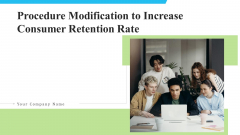 Procedure Modification To Increase Consumer Retention Rate Ppt PowerPoint Presentation Complete With Slides Procedure Modification To Increase Consumer Retention Rate Ppt PowerPoint Presentation Complete With Slides