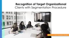 Recognition Of Target Organizational Clients With Segmentation Procedure Ppt PowerPoint Presentation Complete Deck With Slides Recognition Of Target Organizational Clients With Segmentation Procedure Ppt PowerPoint Presentation Complete Deck With Slides