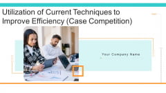 Utilization Of Current Techniques To Improve Efficiency Case Competition Ppt PowerPoint Presentation Complete Deck With Slides Utilization Of Current Techniques To Improve Efficiency Case Competition Ppt PowerPoint Presentation Complete Deck With Slides
